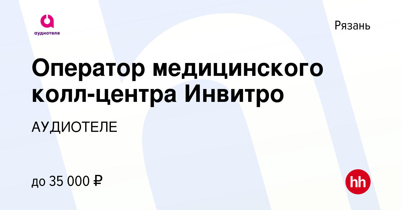 Вакансия Оператор медицинского колл-центра Инвитро в Рязани, работа в  компании АУДИОТЕЛЕ (вакансия в архиве c 23 августа 2023)