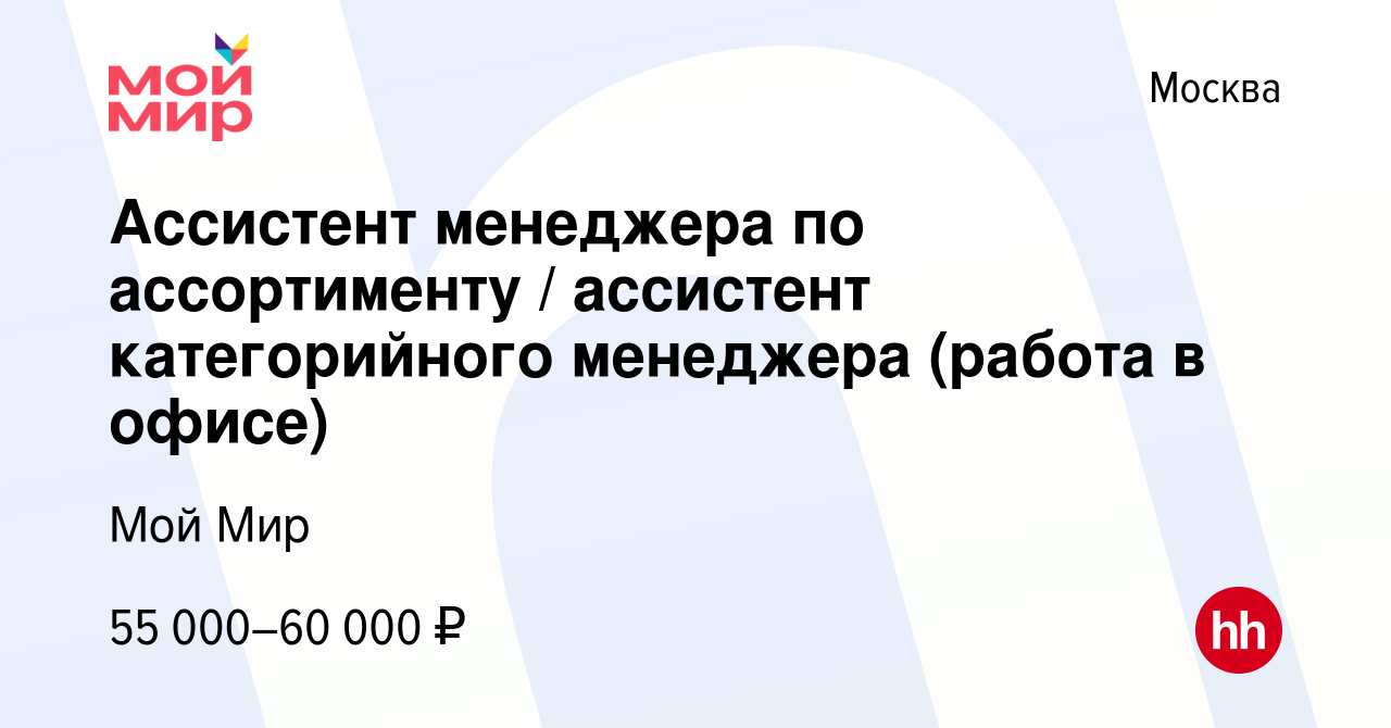 Вакансия Ассистент менеджера по ассортименту / ассистент категорийного  менеджера (работа в офисе) в Москве, работа в компании Мой Мир (вакансия в  архиве c 6 июня 2023)