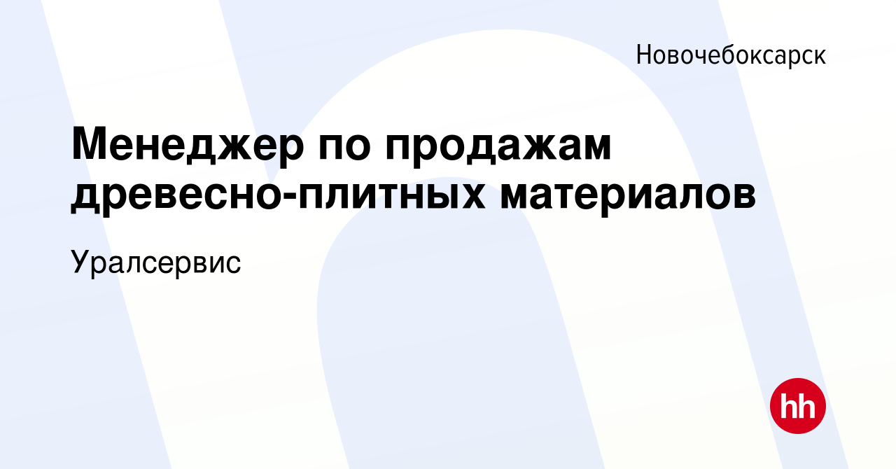 Вакансия Менеджер по продажам древесно-плитных материалов в  Новочебоксарске, работа в компании Уралсервис (вакансия в архиве c 25 мая  2023)