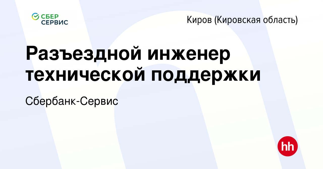 Вакансия Разъездной инженер технической поддержки в Кирове (Кировская  область), работа в компании Сбербанк-Сервис (вакансия в архиве c 6 сентября  2023)