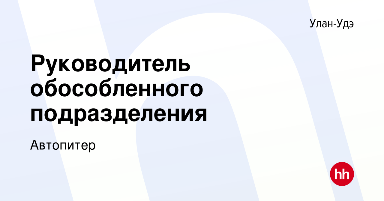 Вакансия Руководитель обособленного подразделения в Улан-Удэ, работа в  компании Автопитер (вакансия в архиве c 23 мая 2023)