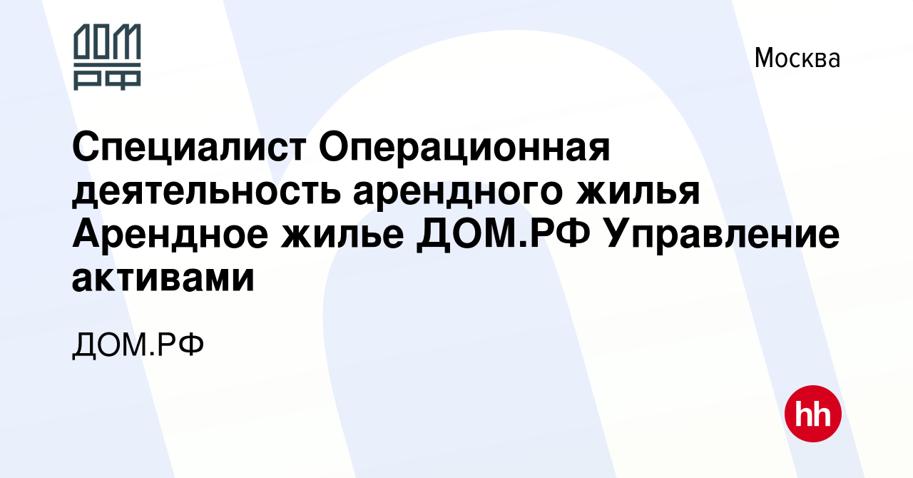 Вакансия Специалист Операционная деятельность арендного жилья Арендное  жилье ДОМ.РФ Управление активами в Москве, работа в компании ДОМ.РФ  (вакансия в архиве c 25 мая 2023)