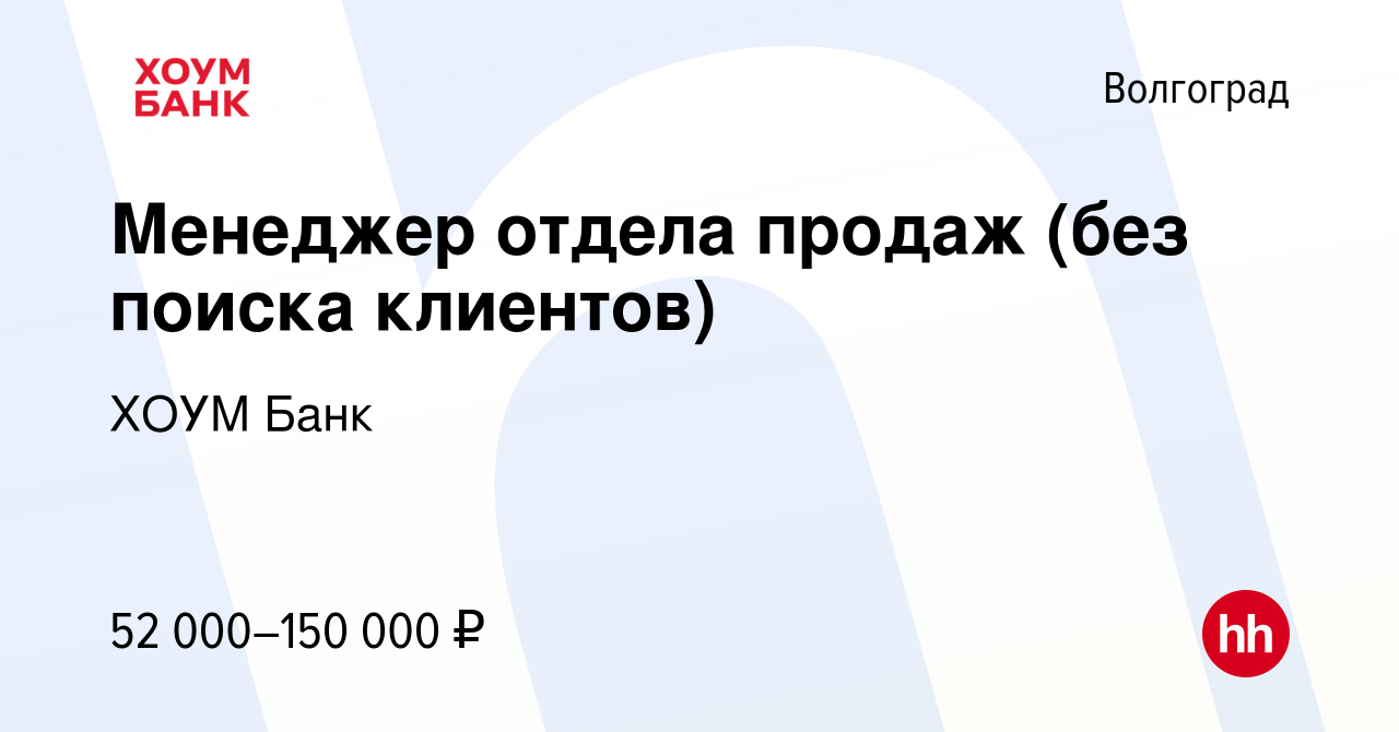 Вакансия Менеджер отдела продаж (без поиска клиентов) в Волгограде, работа  в компании ХОУМ Банк (вакансия в архиве c 10 ноября 2023)