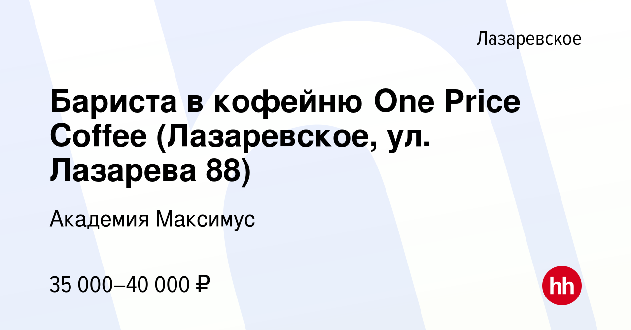 Вакансия Бариста в кофейню One Price Coffee (Лазаревское, ул. Лазарева 88)  в Лазаревском, работа в компании Академия Максимус (вакансия в архиве c 9  июня 2023)