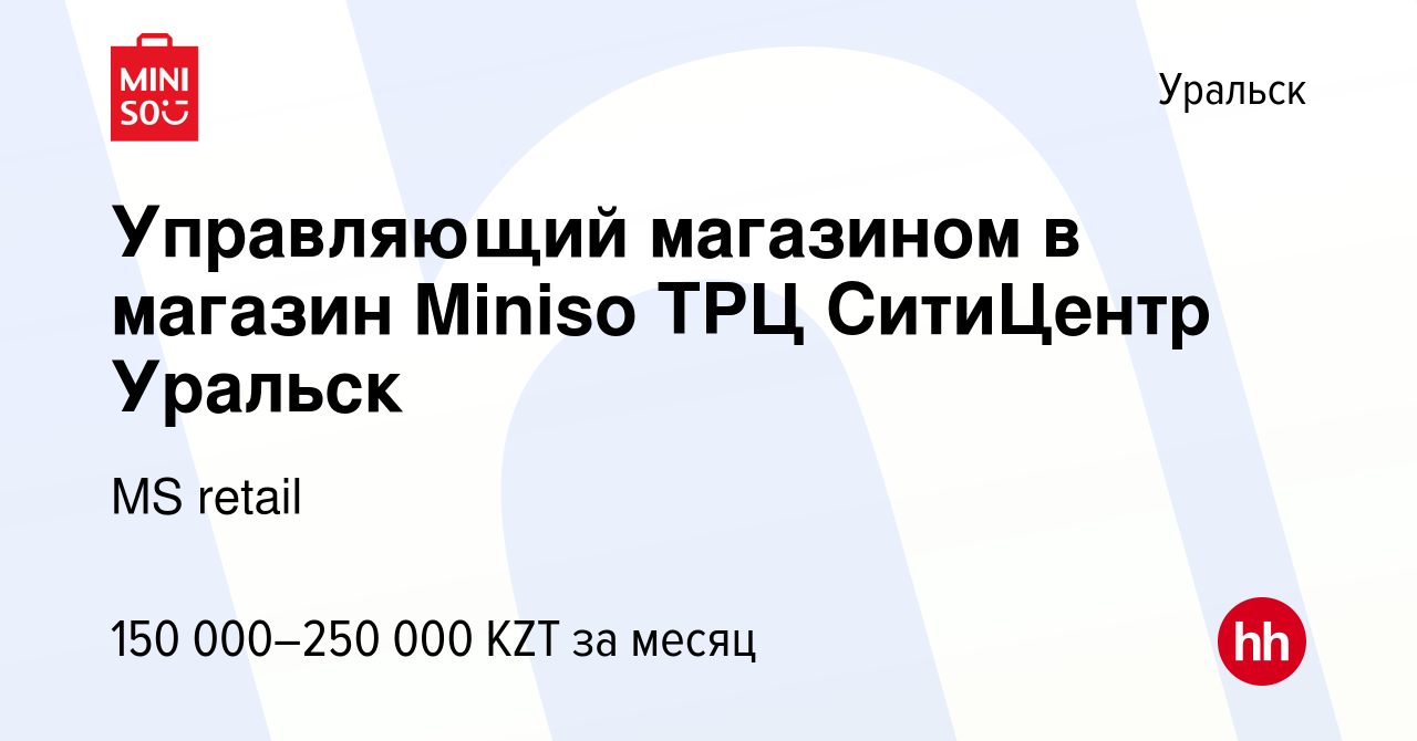 Вакансия Управляющий магазином в магазин Miniso ТРЦ СитиЦентр Уральск в  Уральске, работа в компании MS retail (вакансия в архиве c 16 мая 2023)