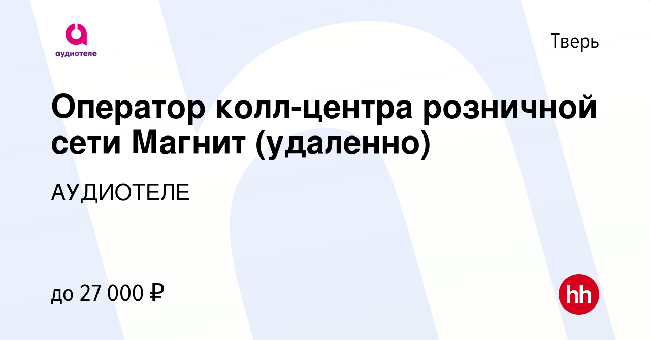 Вакансия Оператор колл-центра розничной сети Магнит (удаленно) в Твери,  работа в компании АУДИОТЕЛЕ (вакансия в архиве c 9 августа 2023)