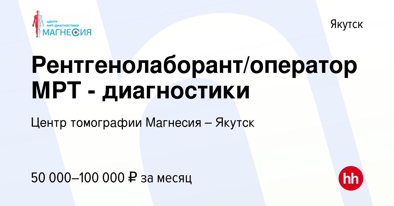 Вакансия Рентгенолаборант/оператор МРТ - диагностики в Якутске, работа в  компании Центр томографии Магнесия – Якутск (вакансия в архиве c 25 мая  2023)