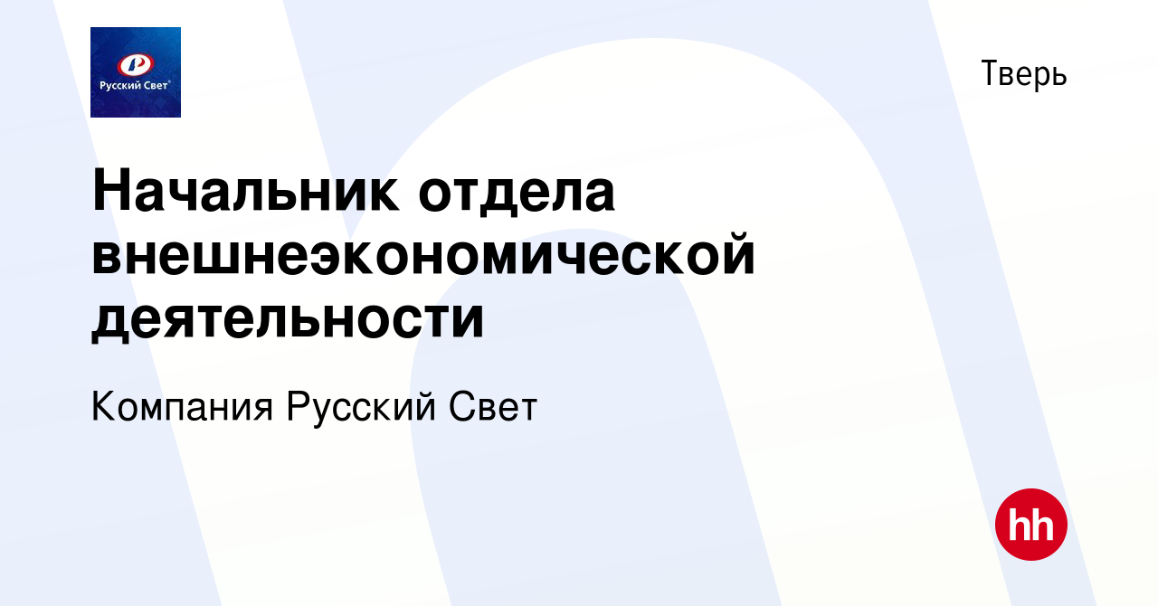 Вакансия Начальник отдела внешнеэкономической деятельности в Твери, работа  в компании Компания Русский Свет (вакансия в архиве c 22 мая 2023)