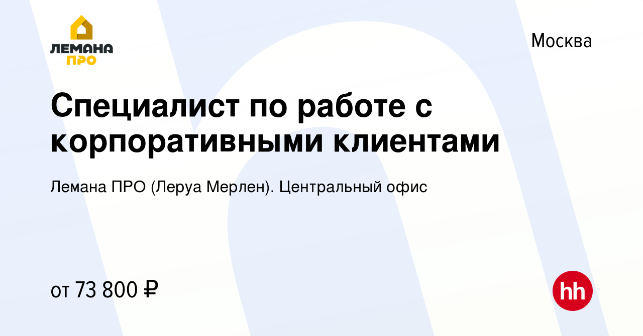 Вакансия Специалист по работе с корпоративными клиентами в Москве, работа в  компании Леруа Мерлен. Центральный офис (вакансия в архиве c 25 мая 2023)