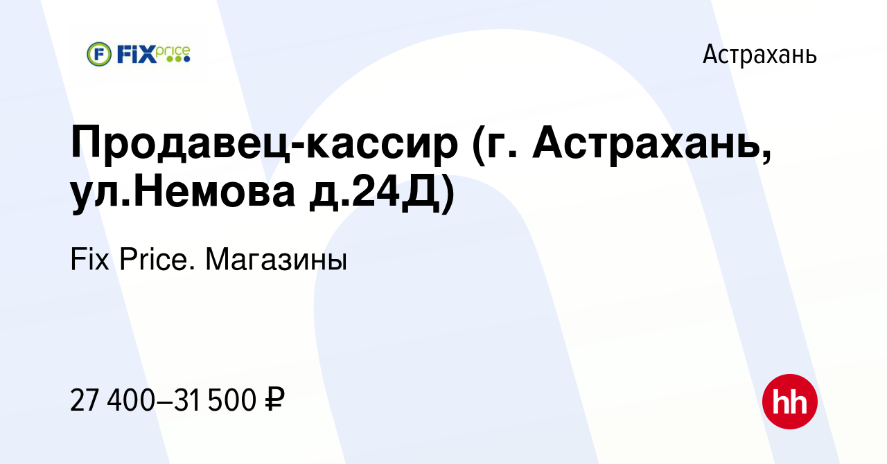 Вакансия Продавец-кассир (г. Астрахань, ул.Немова д.24Д) в Астрахани, работа  в компании Fix Price. Магазины (вакансия в архиве c 17 августа 2023)