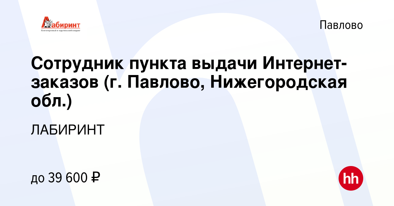 Вакансия Сотрудник пункта выдачи Интернет-заказов (г. Павлово,  Нижегородская обл.) в Павлово, работа в компании ЛАБИРИНТ (вакансия в  архиве c 13 октября 2023)