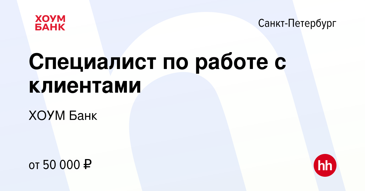 Вакансия Специалист по работе с клиентами в Санкт-Петербурге, работа в  компании ХОУМ Банк (вакансия в архиве c 15 июня 2023)