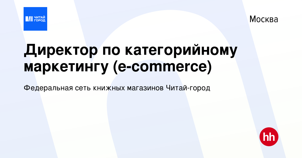 Вакансия Директор по категорийному маркетингу (e-commerce) в Москве, работа  в компании Федеральная сеть книжных магазинов Читай-город (вакансия в  архиве c 16 сентября 2023)