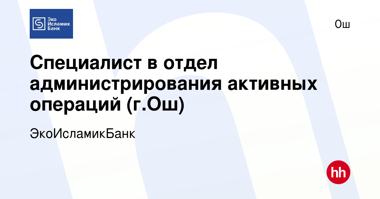 Вакансия Специалист в отдел администрирования активных операций (г.Ош) в Ош,  работа в компании ЭкоИсламикБанк (вакансия в архиве c 25 мая 2023)