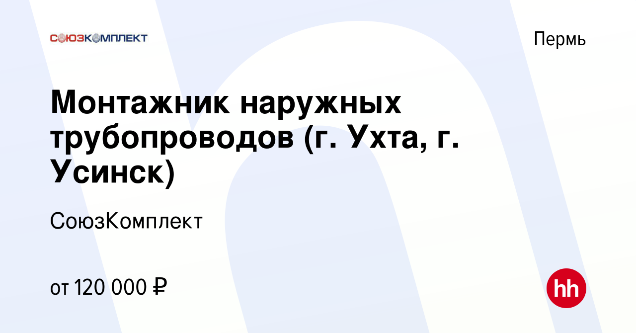 Вакансия Монтажник наружных трубопроводов (г. Ухта, г. Усинск) в Перми,  работа в компании СоюзКомплект