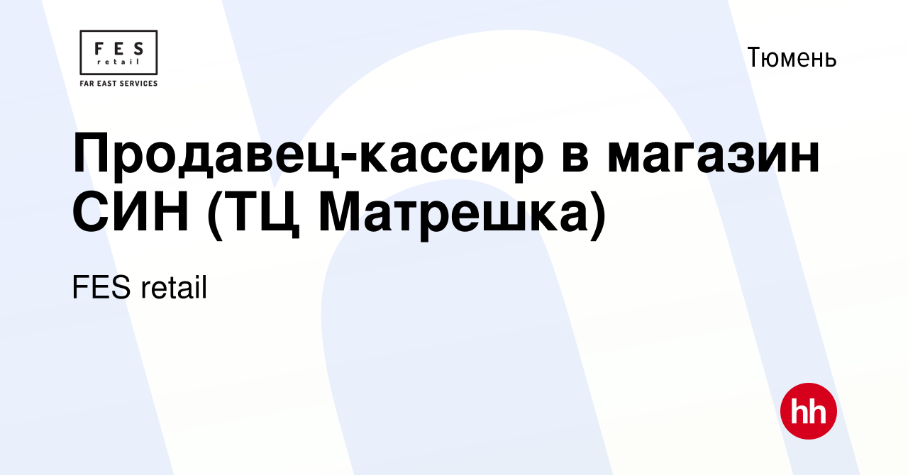 Вакансия Продавец-кассир в магазин СИН (ТЦ Матрешка) в Тюмени, работа в  компании FES retail (вакансия в архиве c 15 июня 2023)