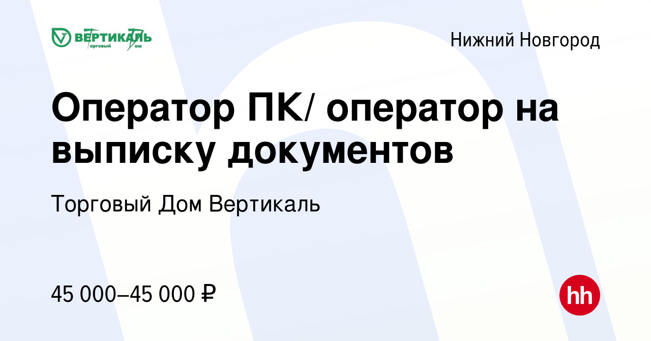 Вакансия Оператор ПК/ оператор на выписку документов в Нижнем Новгороде,  работа в компании Торговый Дом Вертикаль (вакансия в архиве c 26 мая 2023)