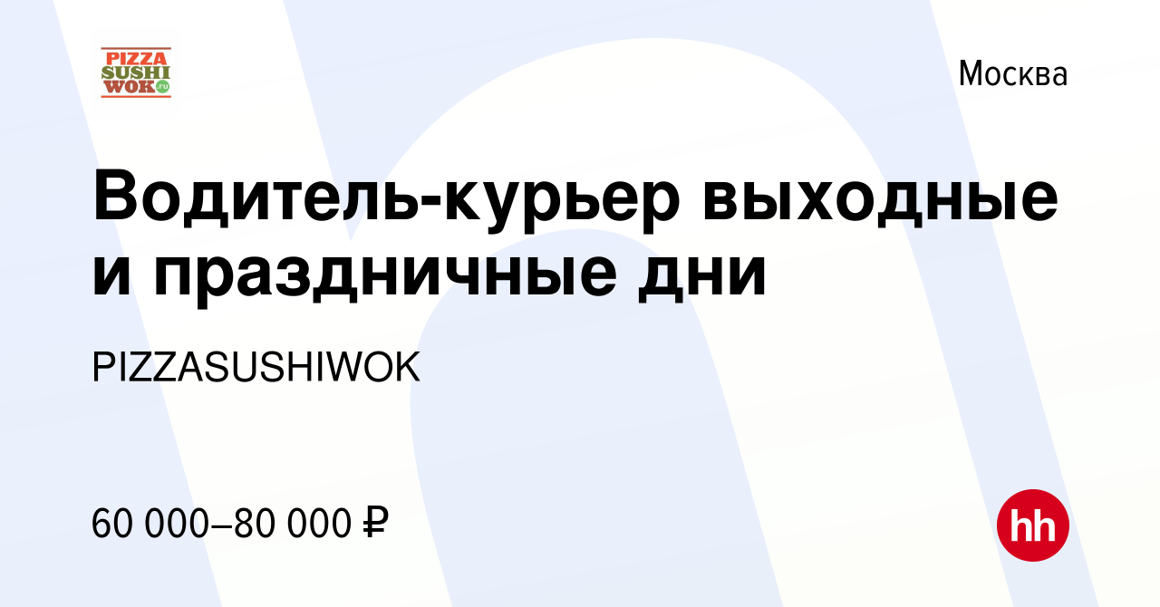 Вакансия Водитель-курьер выходные и праздничные дни в Москве, работа в  компании PIZZASUSHIWOK (вакансия в архиве c 15 августа 2023)