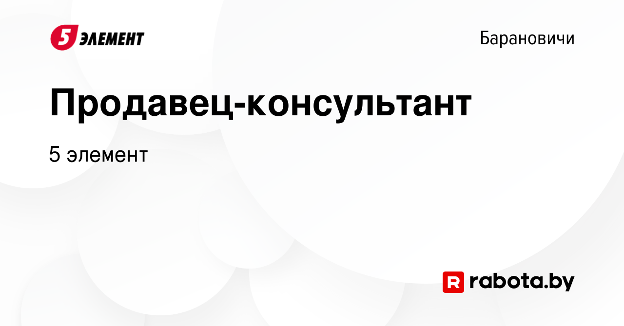 Вакансия Продавец-консультант в Барановичах, работа в компании 5 элемент  (вакансия в архиве c 26 мая 2023)