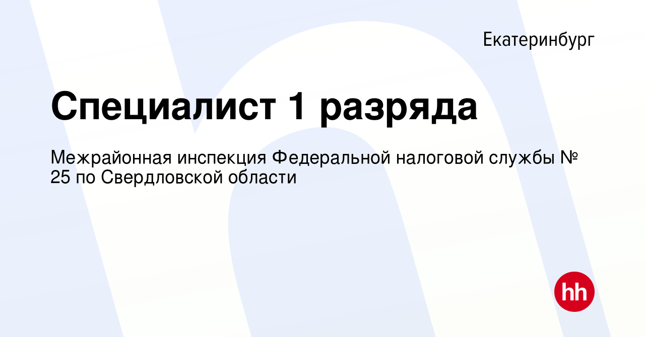 Вакансия Специалист 1 разряда в Екатеринбурге, работа в компании  Межрайонная инспекция Федеральной налоговой службы № 25 по Свердловской  области (вакансия в архиве c 24 мая 2024)