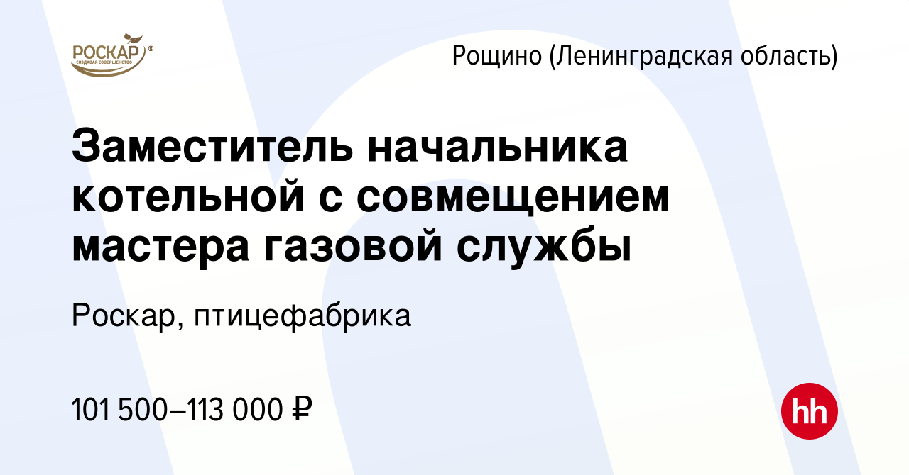 Вакансия Заместитель начальника котельной с совмещением мастера газовой  службы в Рощине (Ленинградской области), работа в компании Роскар,  птицефабрика (вакансия в архиве c 5 марта 2024)