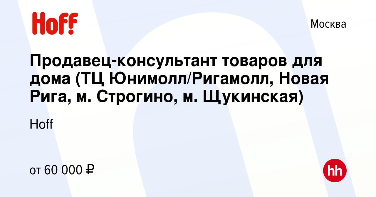 Вакансия Продавец-консультант товаров для дома (ТЦ Юнимолл/Ригамолл, Новая  Рига, м. Строгино, м. Щукинская) в Москве, работа в компании Hoff (вакансия  в архиве c 12 июля 2023)