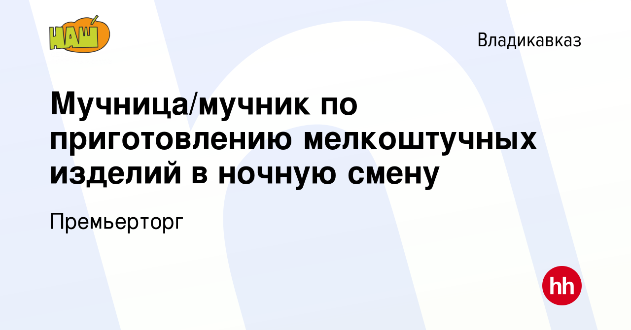 Вакансия Мучница/мучник по приготовлению мелкоштучных изделий в ночную  смену во Владикавказе, работа в компании Премьерторг (вакансия в архиве c  25 июня 2023)