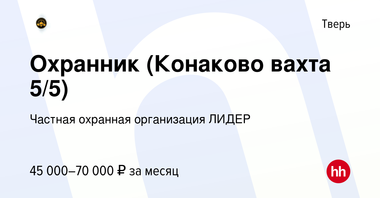 Вакансия Охранник (Конаково вахта 5/5) в Твери, работа в компании Частная  охранная организация ЛИДЕР (вакансия в архиве c 26 мая 2023)