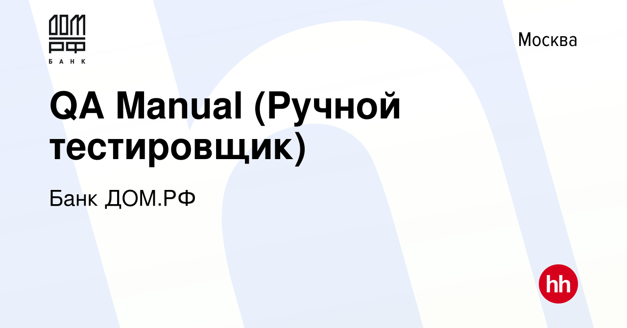 Вакансия QA Manual (Ручной тестировщик) в Москве, работа в компании Банк ДОМ.РФ  (вакансия в архиве c 24 июня 2023)