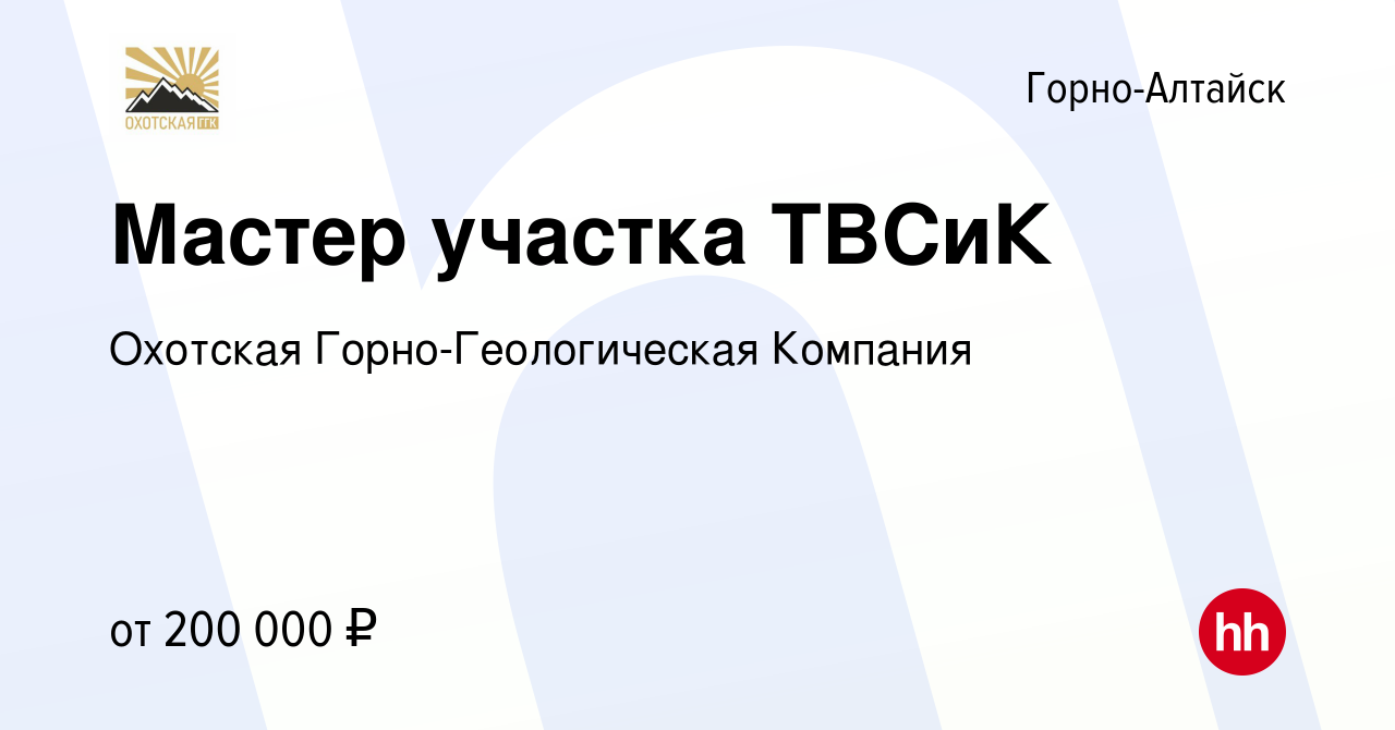 Вакансия Мастер участка ТВСиК в Горно-Алтайске, работа в компании Охотская  Горно-Геологическая Компания (вакансия в архиве c 18 мая 2023)