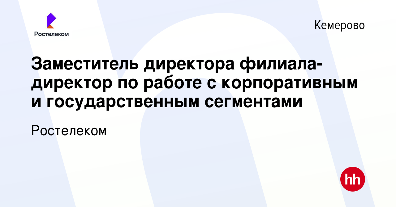 Вакансия Заместитель директора филиала-директор по работе с корпоративным и государственным  сегментами в Кемерове, работа в компании Ростелеком (вакансия в архиве c 26  мая 2023)