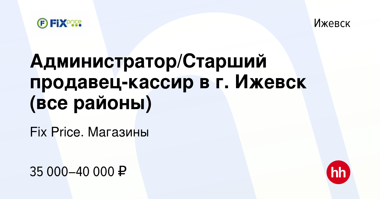 Вакансия Администратор/Старший продавец-кассир в г. Ижевск (все районы) в  Ижевске, работа в компании Fix Price. Магазины