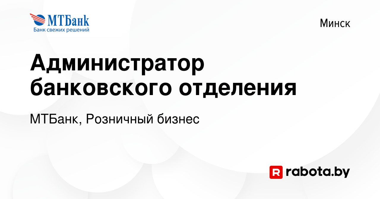 Вакансия Администратор банковского отделения в Минске, работа в компании  МТБанк, Розничный бизнес (вакансия в архиве c 19 июля 2023)