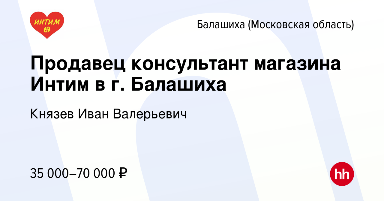 Вакансия Продавец консультант магазина Интим в г. Балашиха в Балашихе,  работа в компании Князев Иван Валерьевич (вакансия в архиве c 26 июля 2023)