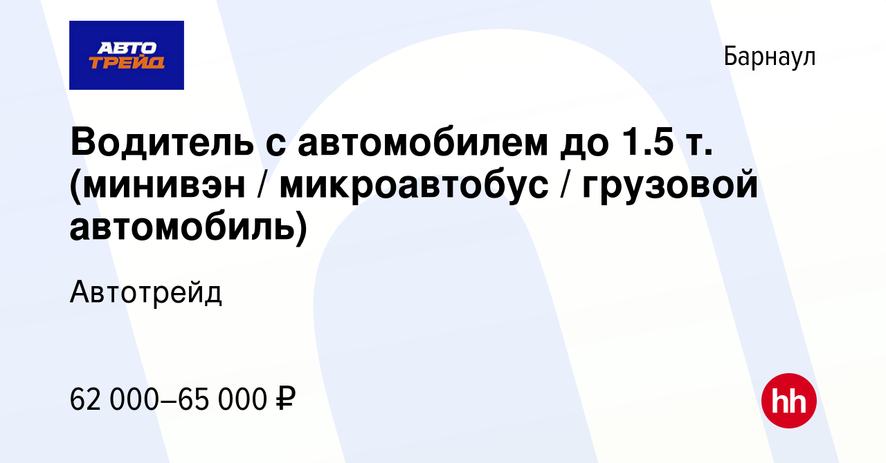 Вакансия Водитель с автомобилем до 1.5 т. (минивэн / микроавтобус /  грузовой автомобиль) в Барнауле, работа в компании Автотрейд (вакансия в  архиве c 11 июня 2023)