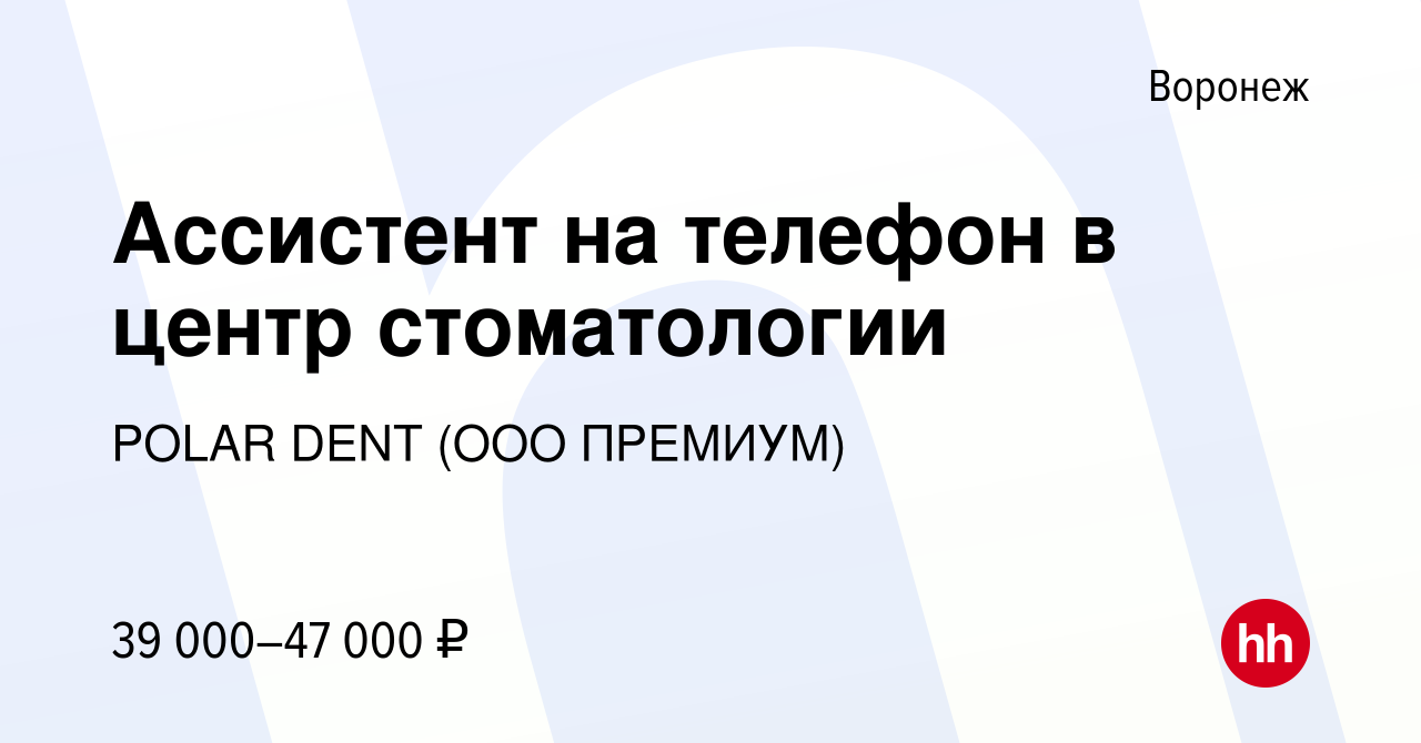 Вакансия Ассистент на телефон в центр стоматологии в Воронеже, работа в  компании POLAR DENT (ООО ПРЕМИУМ) (вакансия в архиве c 27 мая 2023)