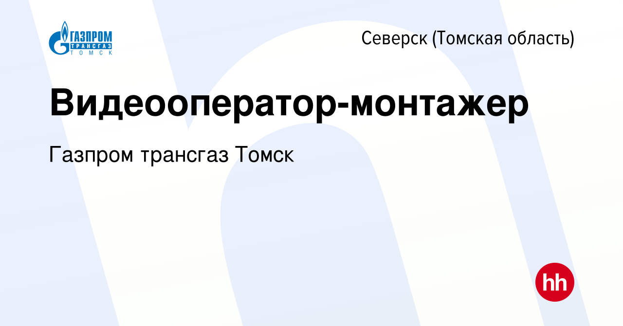 Вакансия Видеооператор-монтажер в Северске(Томская область), работа в  компании Газпром трансгаз Томск (вакансия в архиве c 27 мая 2023)