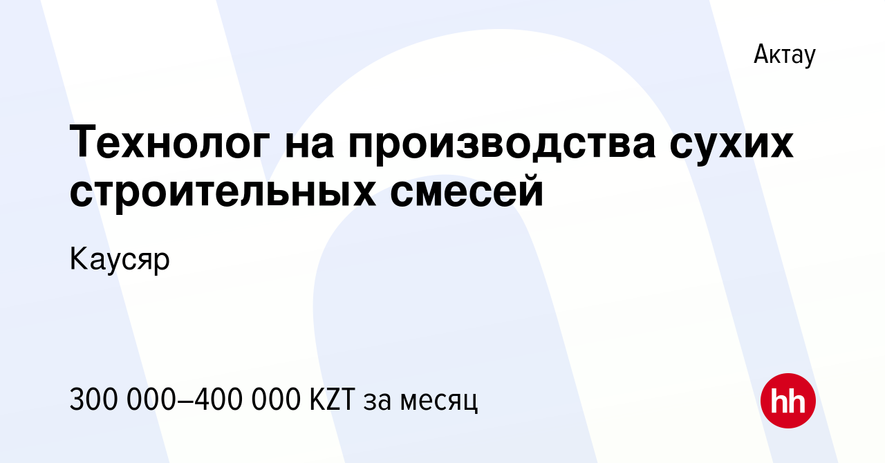 Вакансия Технолог на производства сухих строительных смесей в Актау, работа  в компании Каусяр (вакансия в архиве c 27 мая 2023)