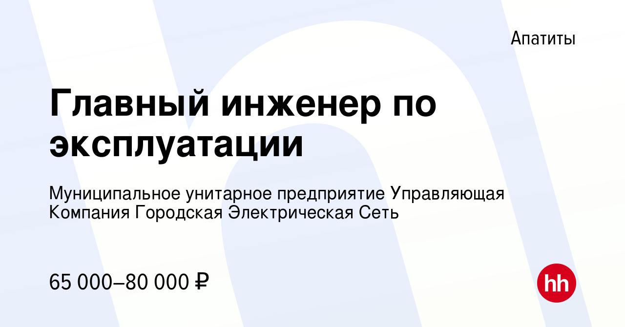 Вакансия Главный инженер по эксплуатации в Апатитах, работа в компании  Муниципальное унитарное предприятие Управляющая Компания Городская  Электрическая Сеть (вакансия в архиве c 27 мая 2023)