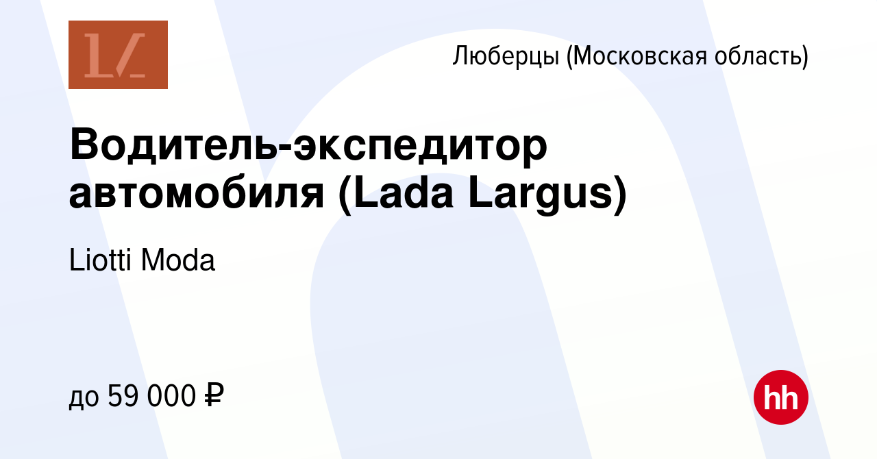 Вакансия Водитель-экспедитор автомобиля (Lada Largus) в Люберцах, работа в  компании Liotti Moda (вакансия в архиве c 17 мая 2023)