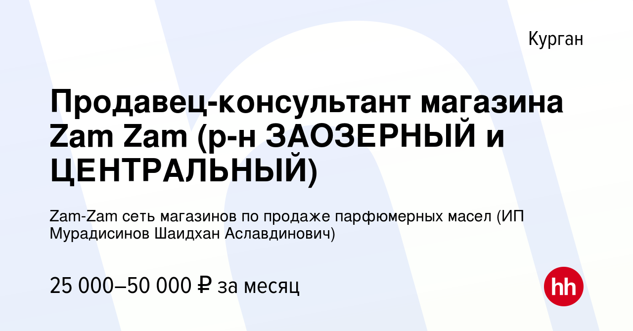 Вакансия Продавец-консультант магазина Zam Zam (р-н ЗАОЗЕРНЫЙ и  ЦЕНТРАЛЬНЫЙ) в Кургане, работа в компании Zam-Zam сеть магазинов по продаже  парфюмерных масел (ИП Мурадисинов Шаидхан Аславдинович) (вакансия в архиве  c 2 июля 2023)