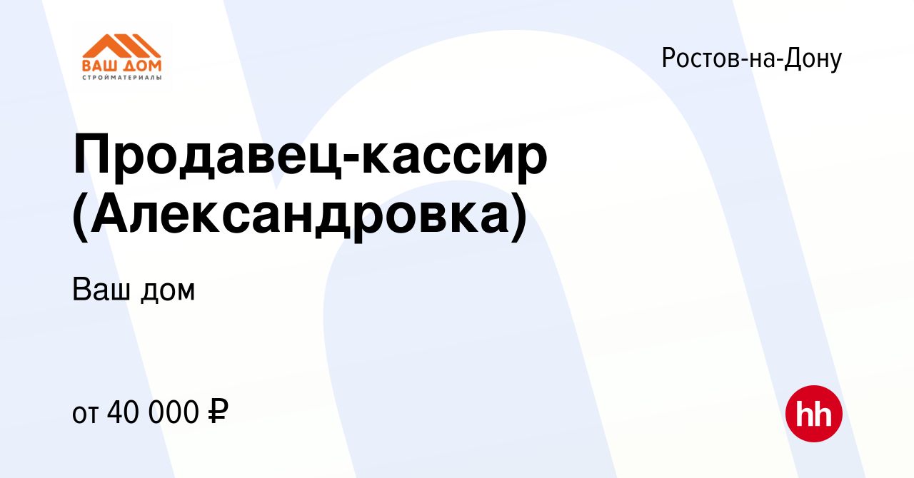 Вакансия Продавец-кассир (Александровка) в Ростове-на-Дону, работа в  компании Ваш дом (вакансия в архиве c 10 июля 2023)