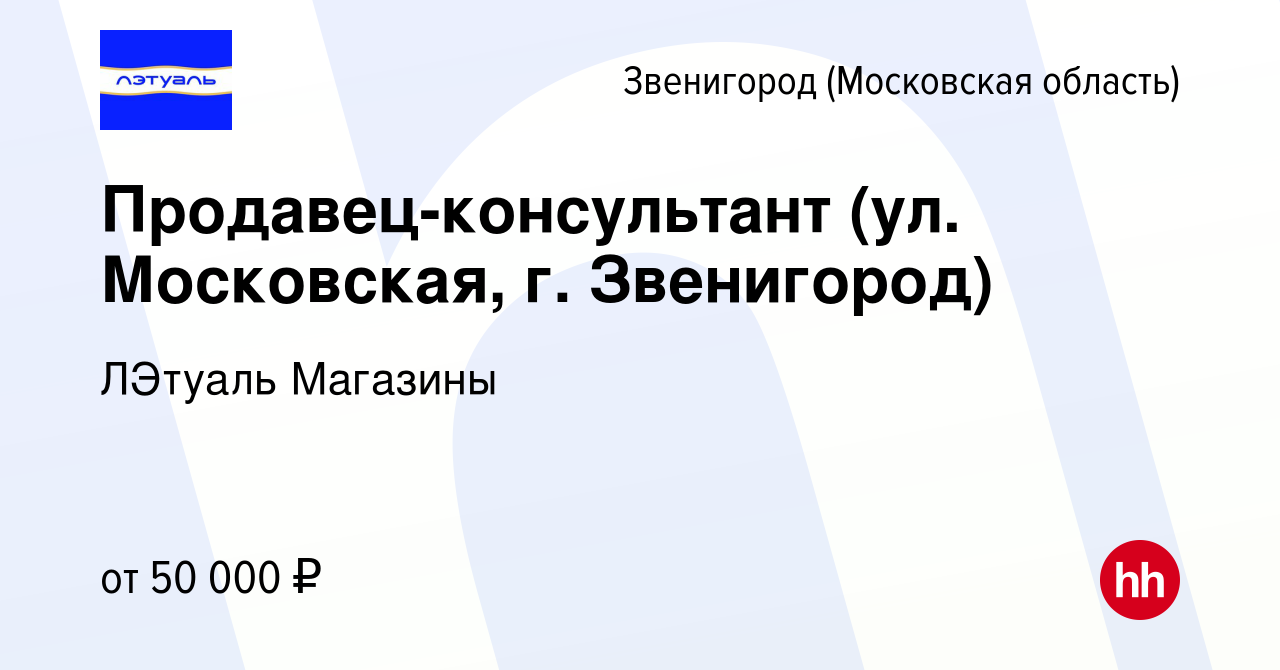 Вакансия Продавец-консультант (ул. Московская, г. Звенигород) в  Звенигороде, работа в компании ЛЭтуаль Магазины (вакансия в архиве c 13  июня 2024)