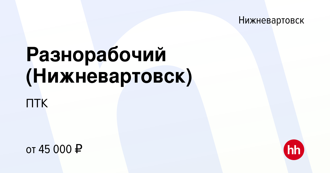 Вакансия Разнорабочий (Нижневартовск) в Нижневартовске, работа в компании  ПТК (вакансия в архиве c 12 марта 2024)