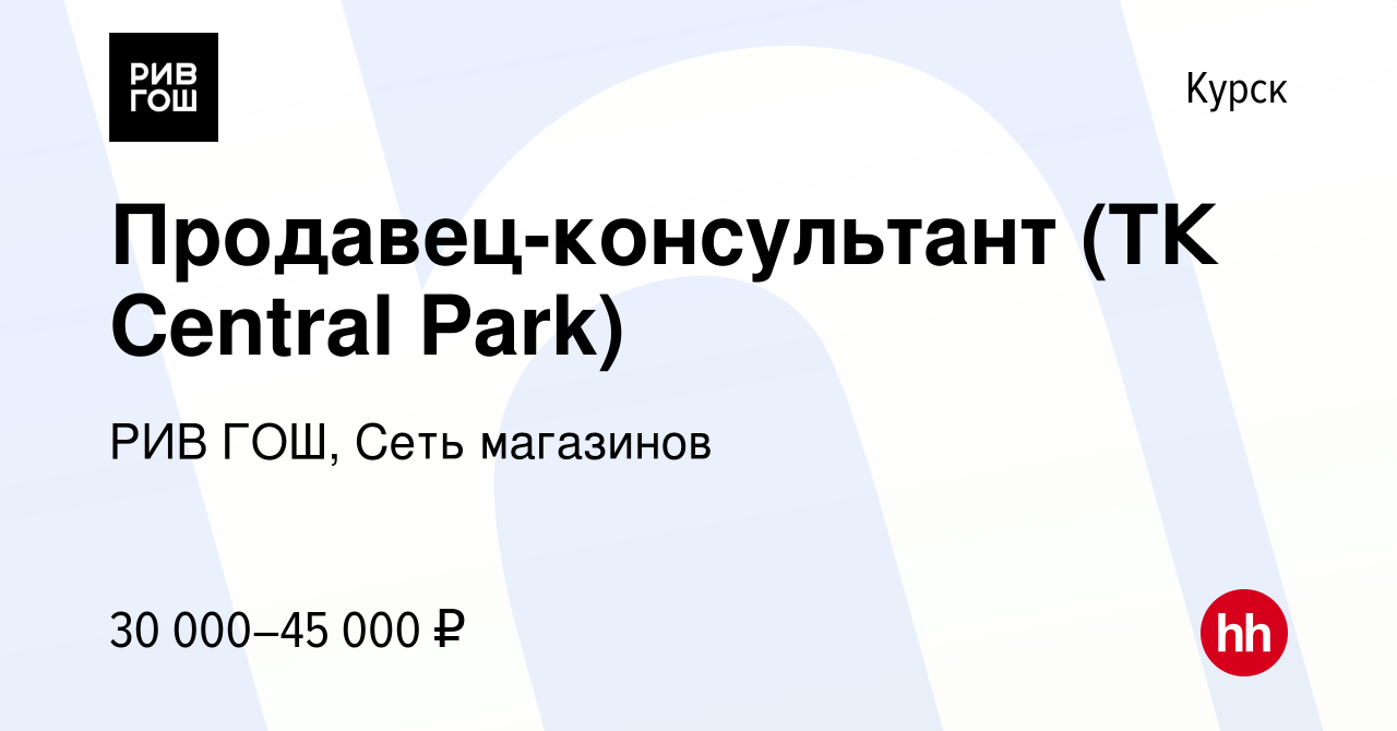 Вакансия Продавец-консультант (ТК Central Park) в Курске, работа в компании  РИВ ГОШ, Сеть магазинов (вакансия в архиве c 12 декабря 2023)