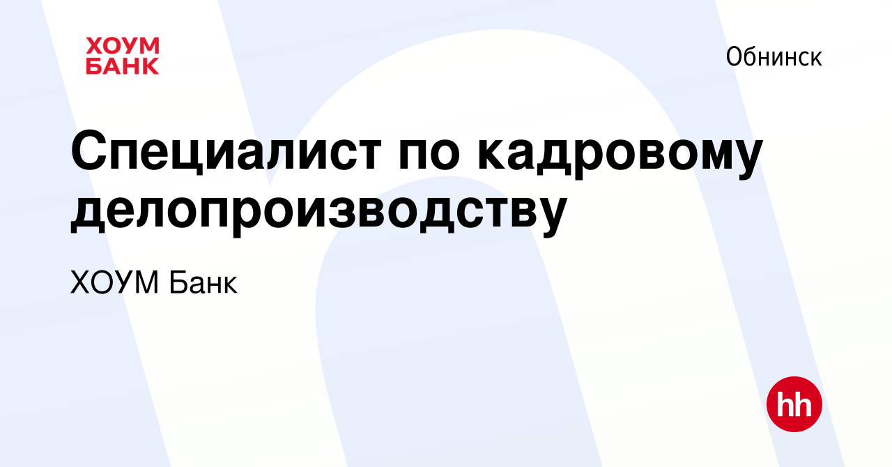 Вакансия Специалист по кадровому делопроизводству в Обнинске, работа в  компании ХОУМ Банк (вакансия в архиве c 22 мая 2023)