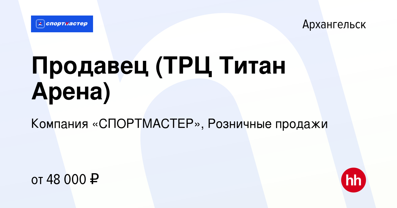 Вакансия Продавец (ТРЦ Титан Арена) в Архангельске, работа в компании  Компания «СПОРТМАСТЕР», Розничные продажи (вакансия в архиве c 30 января  2024)