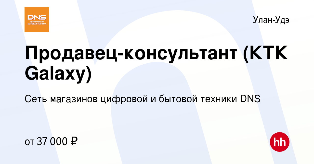 Вакансия Продавец-консультант (КТК Galaxy) в Улан-Удэ, работа в компании  Сеть магазинов цифровой и бытовой техники DNS (вакансия в архиве c 4 мая  2023)