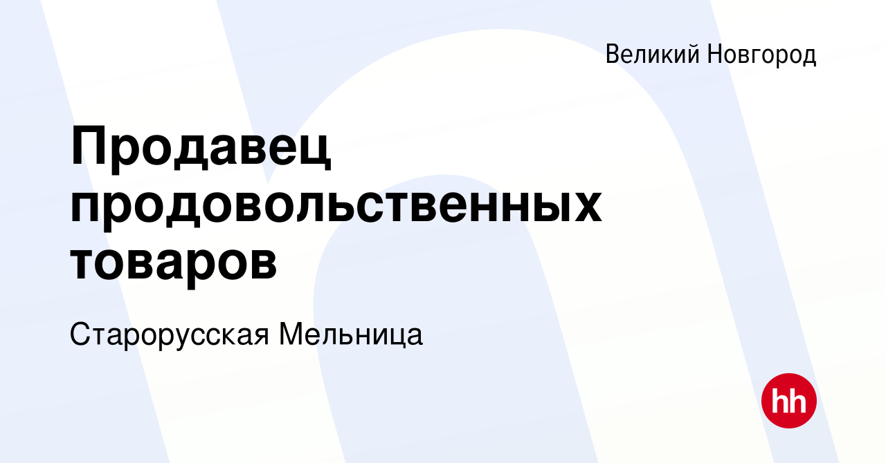 Вакансия Продавец продовольственных товаров в Великом Новгороде, работа в  компании Старорусская Мельница (вакансия в архиве c 28 мая 2023)