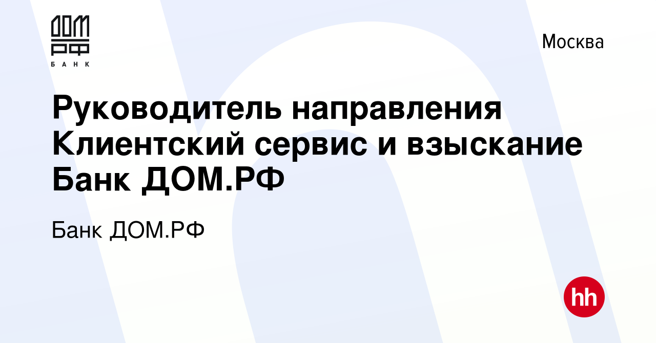 Вакансия Руководитель направления Клиентский сервис и взыскание Банк ДОМ.РФ  в Москве, работа в компании Банк ДОМ.РФ (вакансия в архиве c 24 июня 2023)